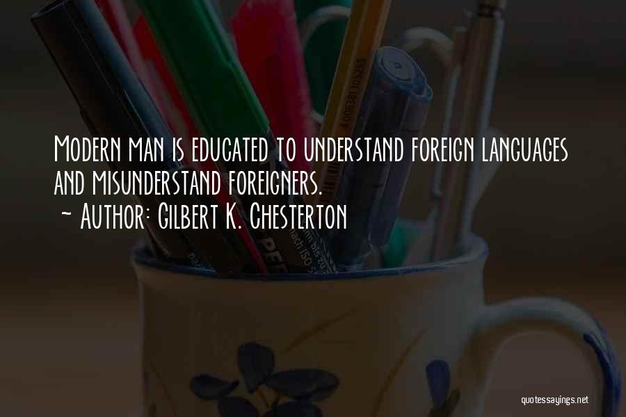 Gilbert K. Chesterton Quotes: Modern Man Is Educated To Understand Foreign Languages And Misunderstand Foreigners.