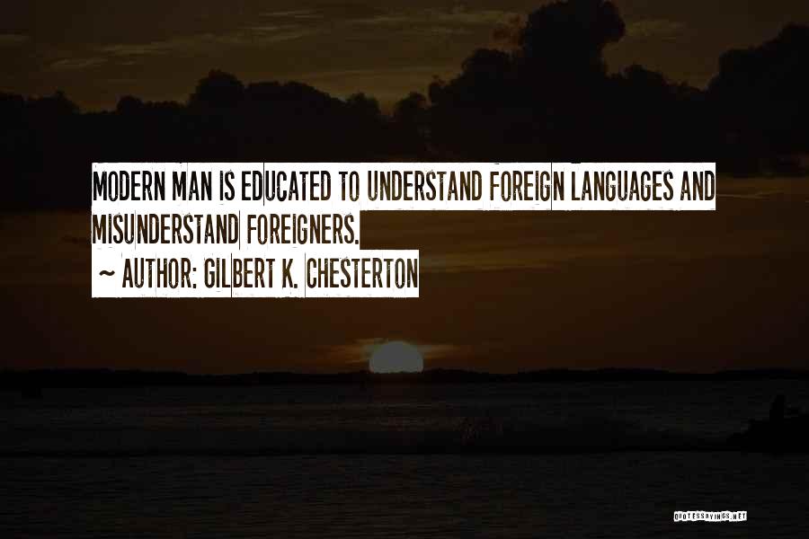 Gilbert K. Chesterton Quotes: Modern Man Is Educated To Understand Foreign Languages And Misunderstand Foreigners.