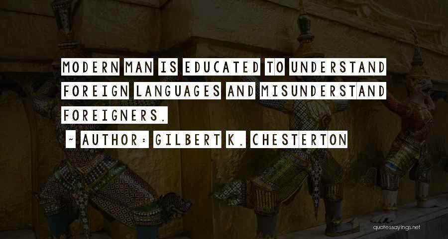 Gilbert K. Chesterton Quotes: Modern Man Is Educated To Understand Foreign Languages And Misunderstand Foreigners.