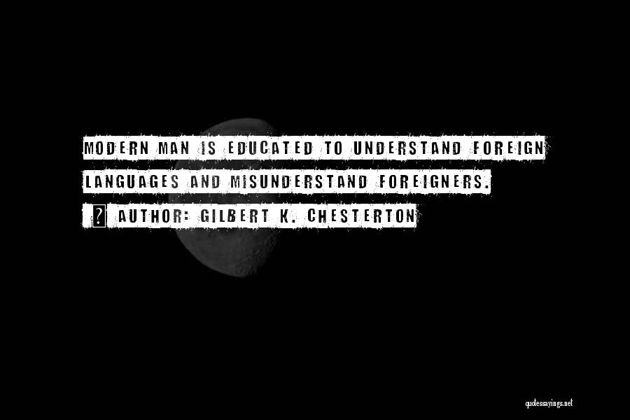 Gilbert K. Chesterton Quotes: Modern Man Is Educated To Understand Foreign Languages And Misunderstand Foreigners.