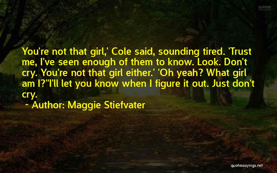 Maggie Stiefvater Quotes: You're Not That Girl,' Cole Said, Sounding Tired. 'trust Me, I've Seen Enough Of Them To Know. Look. Don't Cry.