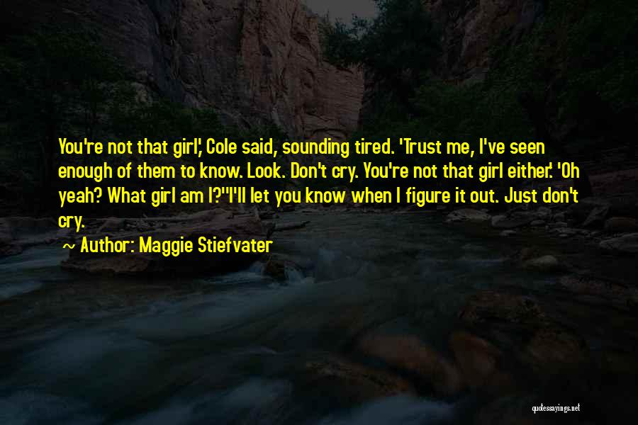 Maggie Stiefvater Quotes: You're Not That Girl,' Cole Said, Sounding Tired. 'trust Me, I've Seen Enough Of Them To Know. Look. Don't Cry.