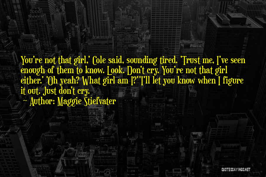 Maggie Stiefvater Quotes: You're Not That Girl,' Cole Said, Sounding Tired. 'trust Me, I've Seen Enough Of Them To Know. Look. Don't Cry.