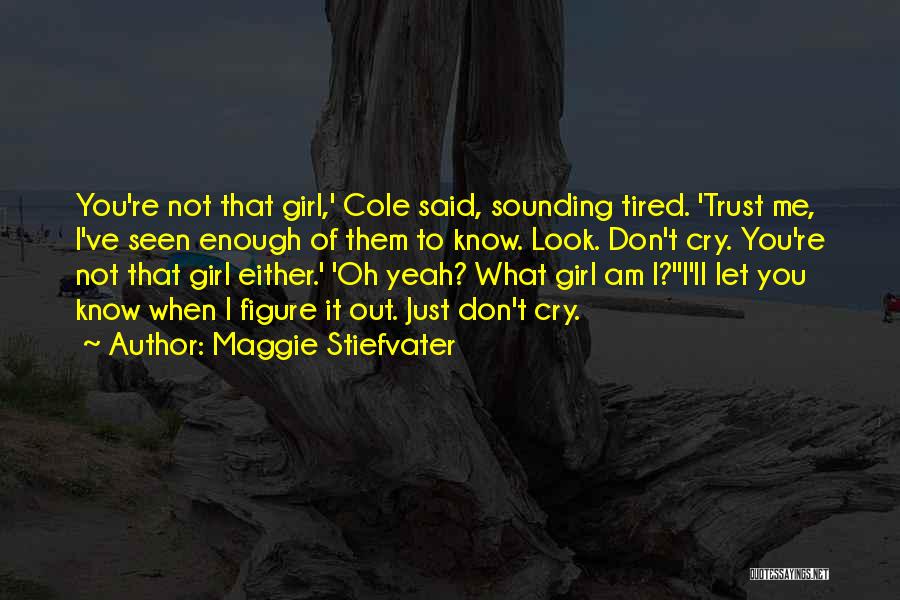 Maggie Stiefvater Quotes: You're Not That Girl,' Cole Said, Sounding Tired. 'trust Me, I've Seen Enough Of Them To Know. Look. Don't Cry.