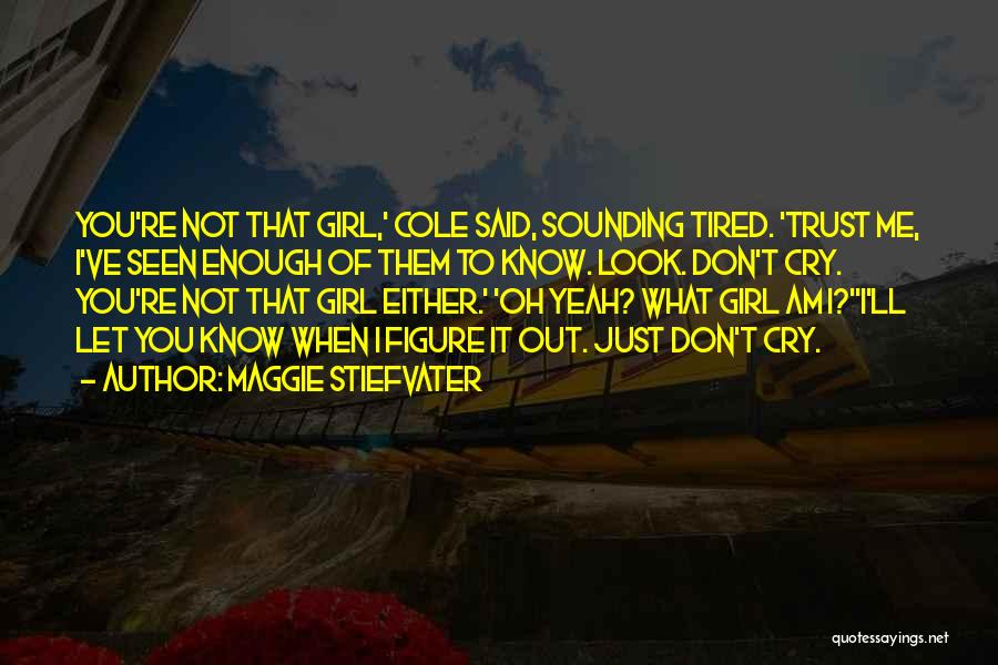 Maggie Stiefvater Quotes: You're Not That Girl,' Cole Said, Sounding Tired. 'trust Me, I've Seen Enough Of Them To Know. Look. Don't Cry.