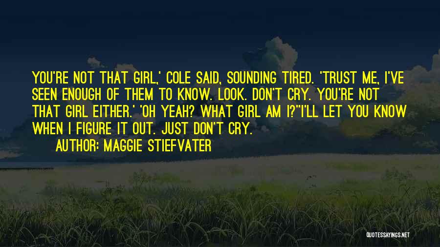 Maggie Stiefvater Quotes: You're Not That Girl,' Cole Said, Sounding Tired. 'trust Me, I've Seen Enough Of Them To Know. Look. Don't Cry.