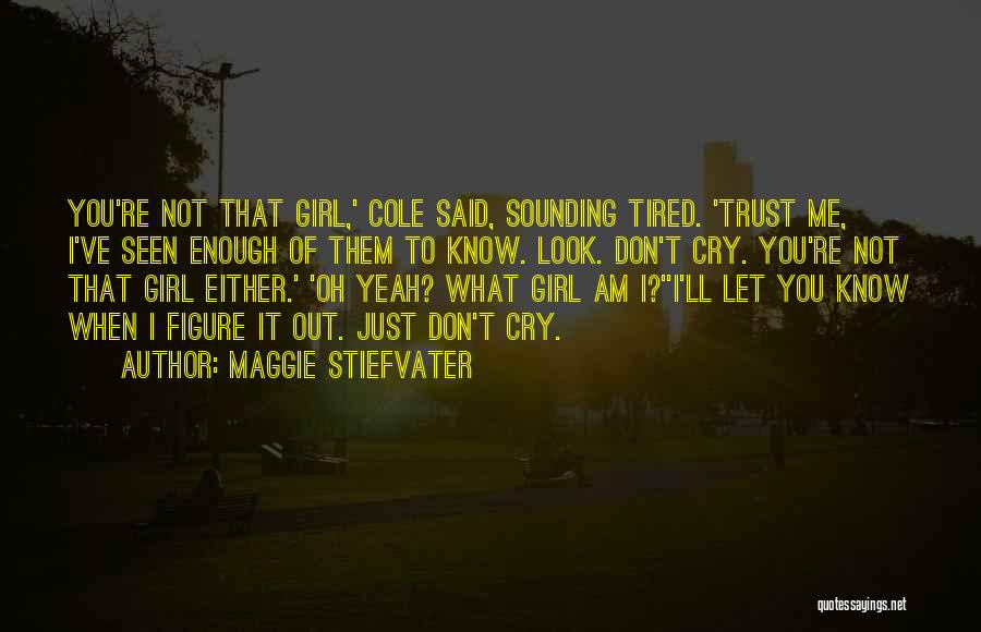 Maggie Stiefvater Quotes: You're Not That Girl,' Cole Said, Sounding Tired. 'trust Me, I've Seen Enough Of Them To Know. Look. Don't Cry.