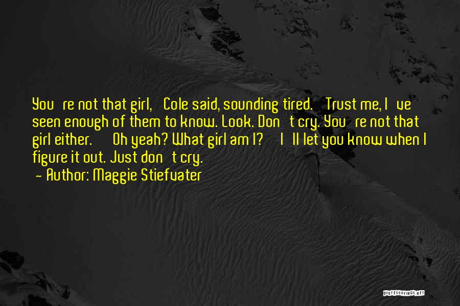 Maggie Stiefvater Quotes: You're Not That Girl,' Cole Said, Sounding Tired. 'trust Me, I've Seen Enough Of Them To Know. Look. Don't Cry.