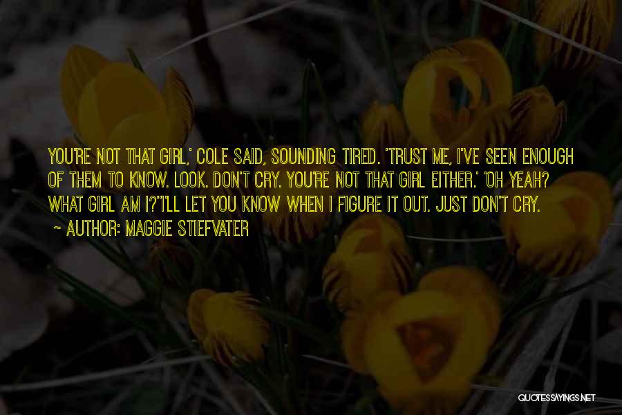 Maggie Stiefvater Quotes: You're Not That Girl,' Cole Said, Sounding Tired. 'trust Me, I've Seen Enough Of Them To Know. Look. Don't Cry.