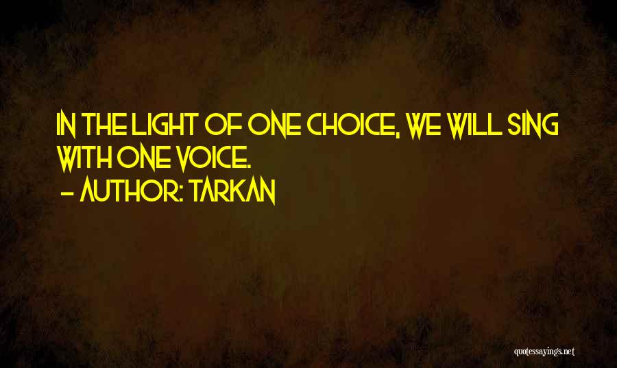 Tarkan Quotes: In The Light Of One Choice, We Will Sing With One Voice.