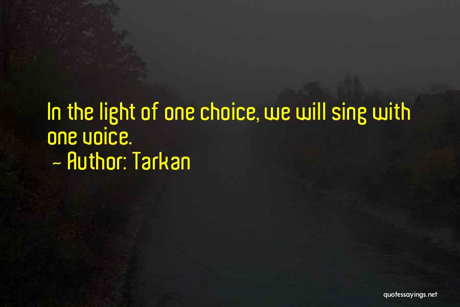 Tarkan Quotes: In The Light Of One Choice, We Will Sing With One Voice.