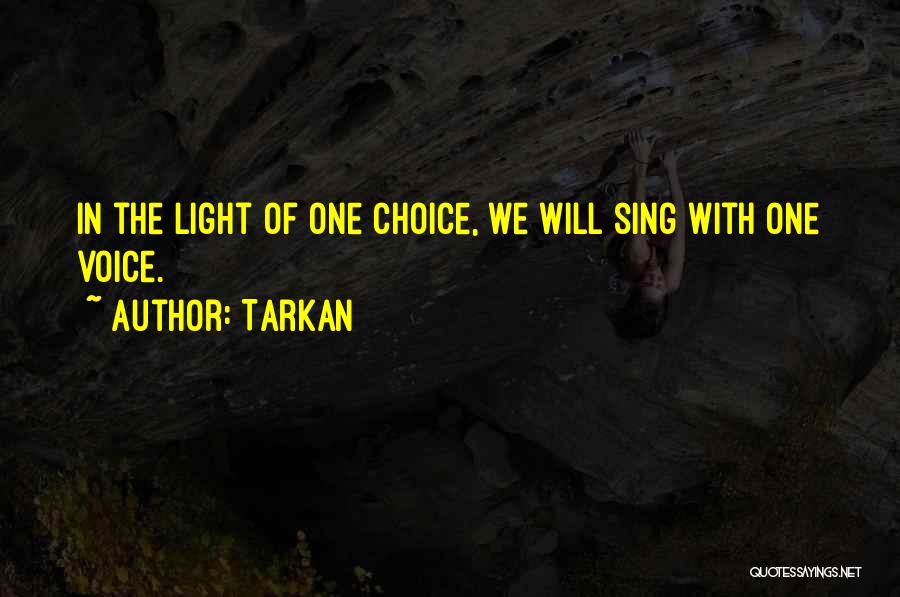 Tarkan Quotes: In The Light Of One Choice, We Will Sing With One Voice.