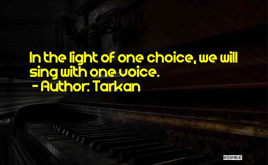 Tarkan Quotes: In The Light Of One Choice, We Will Sing With One Voice.