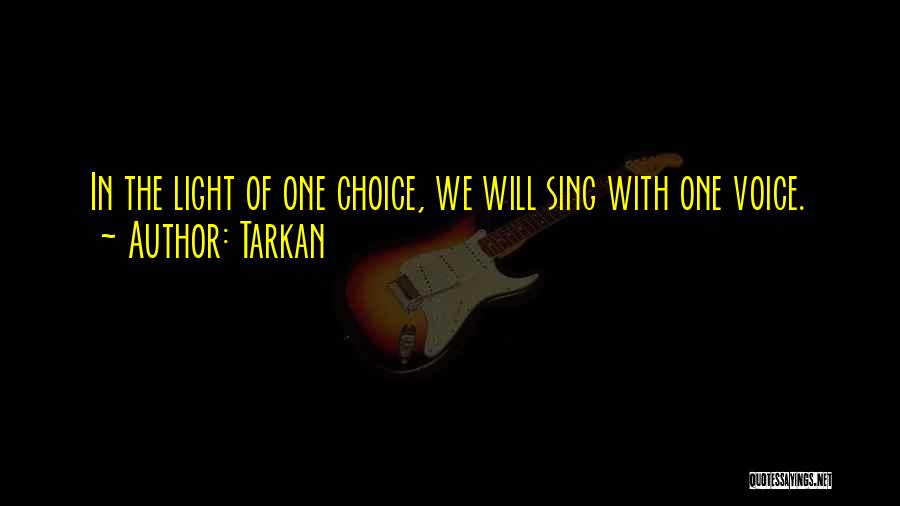 Tarkan Quotes: In The Light Of One Choice, We Will Sing With One Voice.