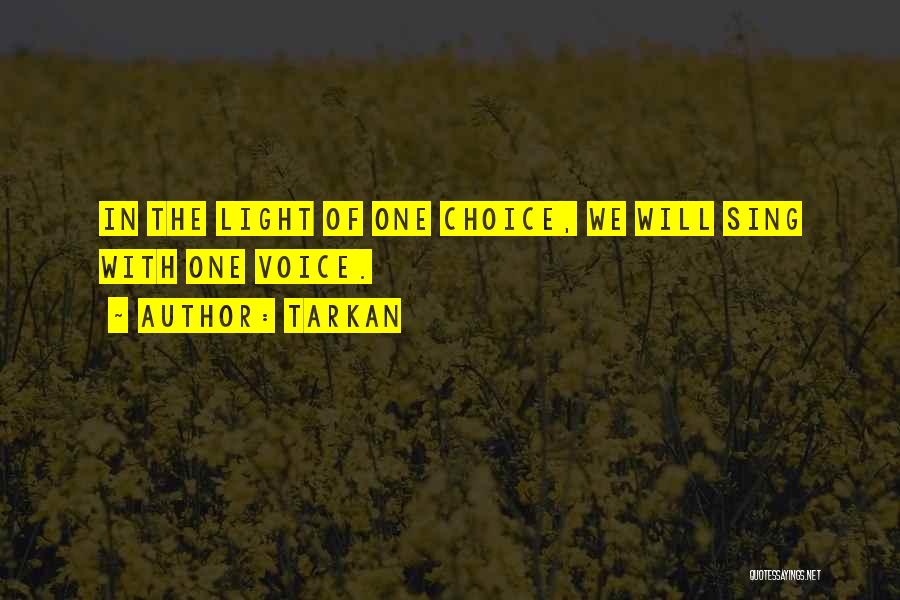 Tarkan Quotes: In The Light Of One Choice, We Will Sing With One Voice.