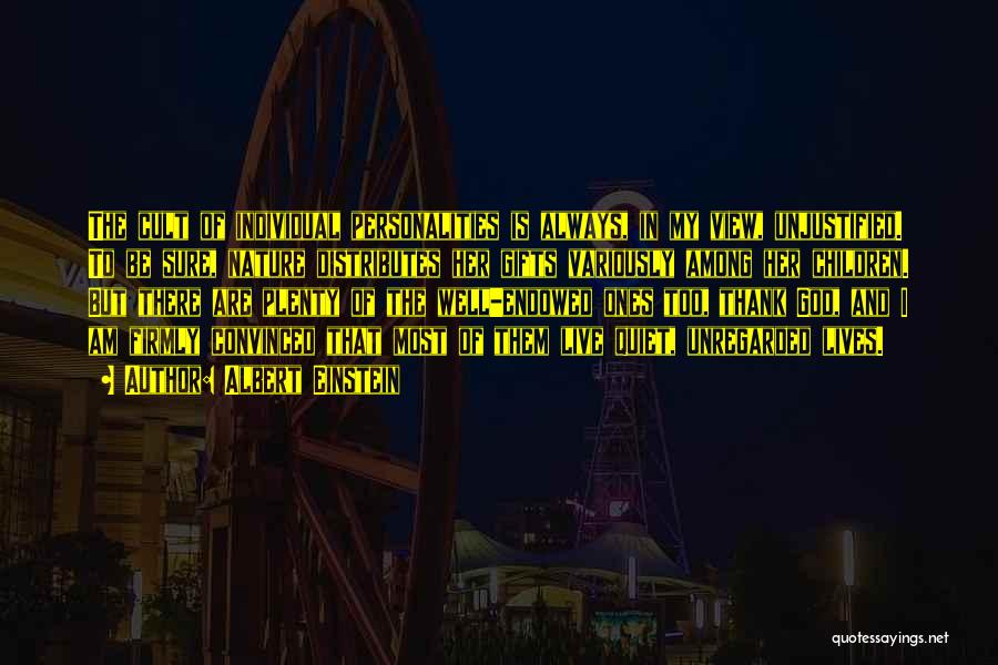 Albert Einstein Quotes: The Cult Of Individual Personalities Is Always, In My View, Unjustified. To Be Sure, Nature Distributes Her Gifts Variously Among