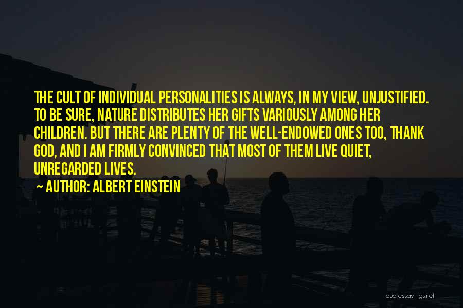 Albert Einstein Quotes: The Cult Of Individual Personalities Is Always, In My View, Unjustified. To Be Sure, Nature Distributes Her Gifts Variously Among