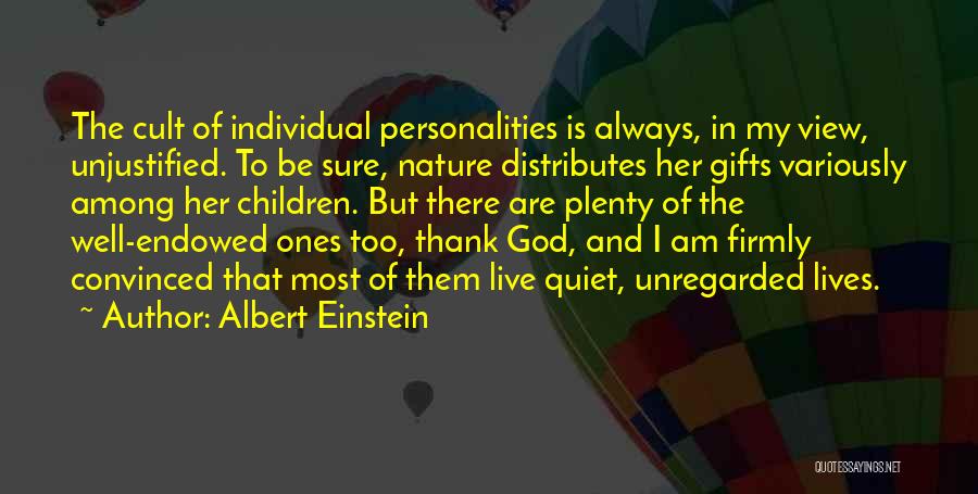 Albert Einstein Quotes: The Cult Of Individual Personalities Is Always, In My View, Unjustified. To Be Sure, Nature Distributes Her Gifts Variously Among