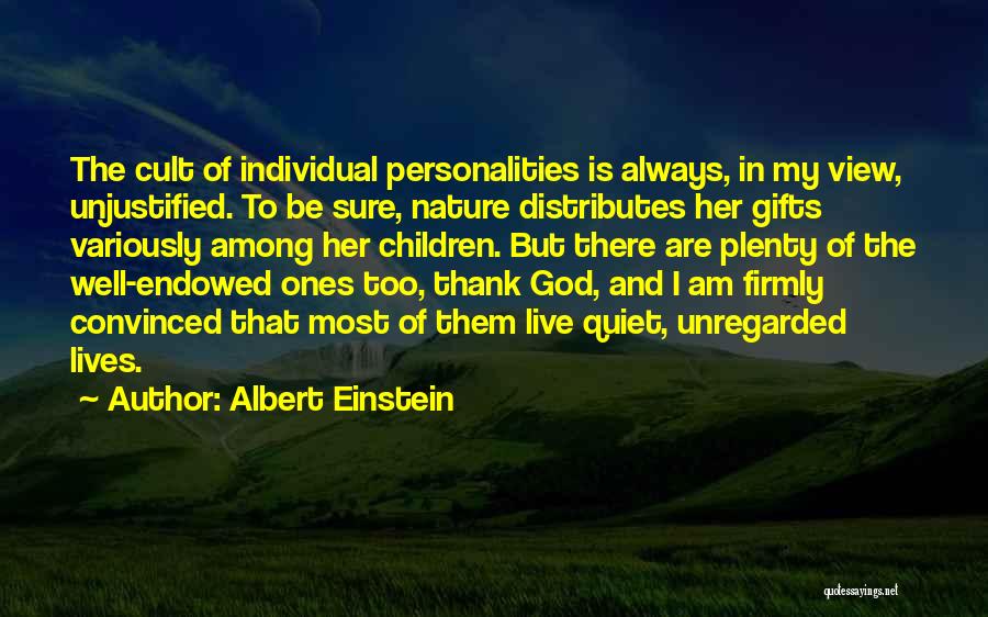 Albert Einstein Quotes: The Cult Of Individual Personalities Is Always, In My View, Unjustified. To Be Sure, Nature Distributes Her Gifts Variously Among