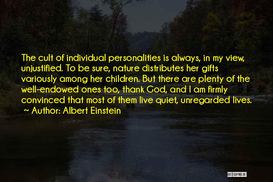 Albert Einstein Quotes: The Cult Of Individual Personalities Is Always, In My View, Unjustified. To Be Sure, Nature Distributes Her Gifts Variously Among