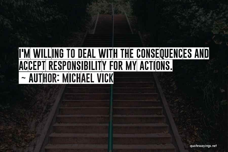 Michael Vick Quotes: I'm Willing To Deal With The Consequences And Accept Responsibility For My Actions.