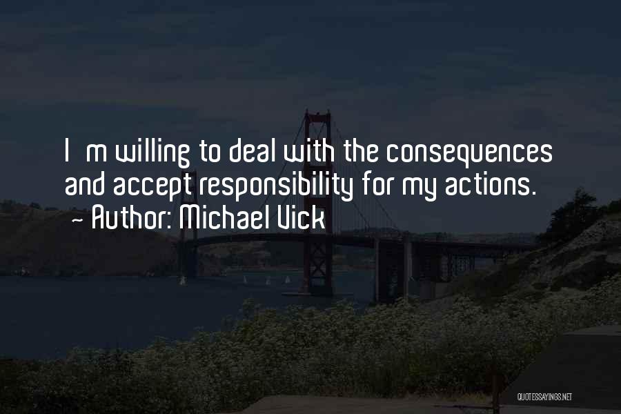 Michael Vick Quotes: I'm Willing To Deal With The Consequences And Accept Responsibility For My Actions.