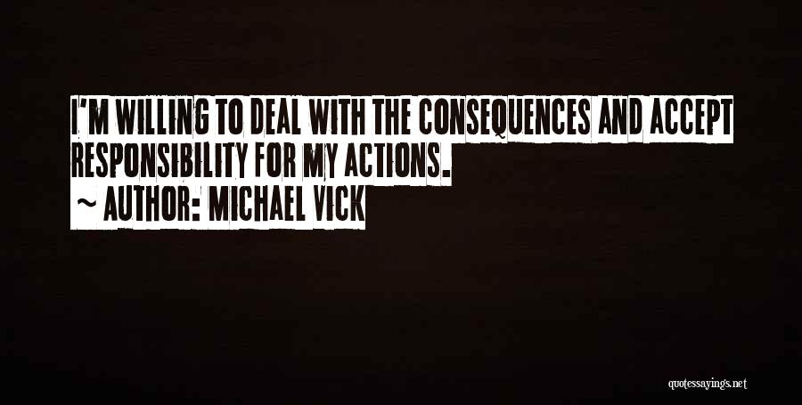 Michael Vick Quotes: I'm Willing To Deal With The Consequences And Accept Responsibility For My Actions.