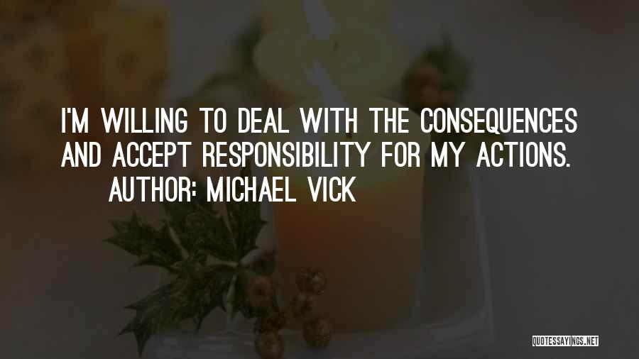 Michael Vick Quotes: I'm Willing To Deal With The Consequences And Accept Responsibility For My Actions.