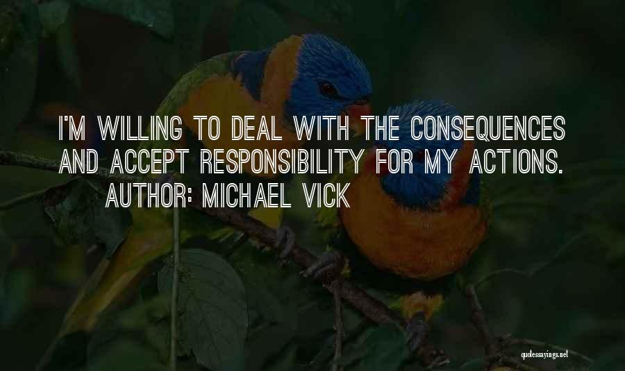 Michael Vick Quotes: I'm Willing To Deal With The Consequences And Accept Responsibility For My Actions.