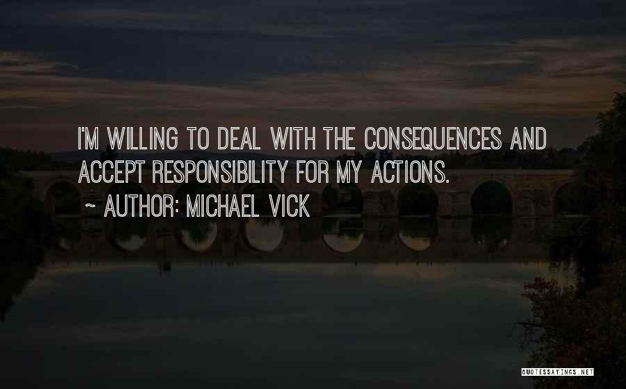 Michael Vick Quotes: I'm Willing To Deal With The Consequences And Accept Responsibility For My Actions.