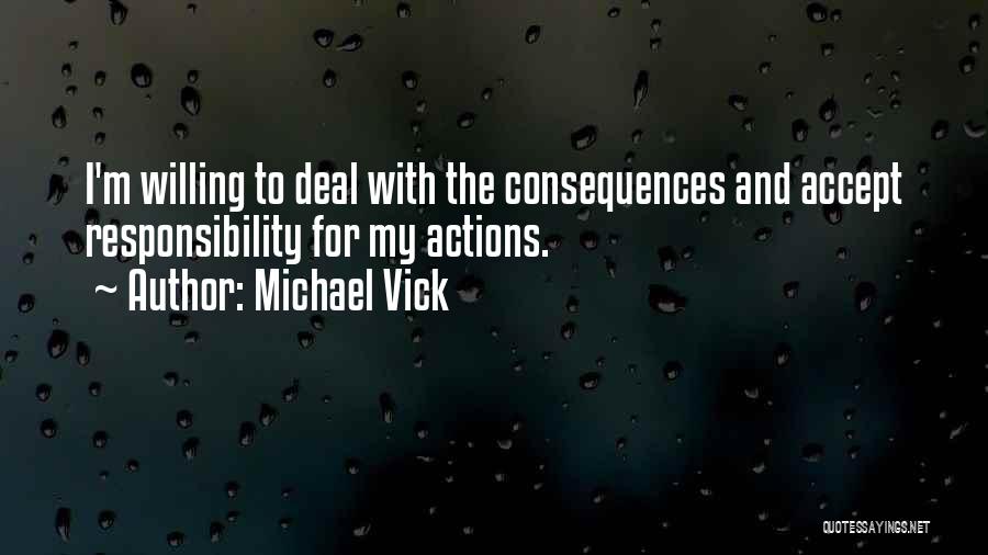 Michael Vick Quotes: I'm Willing To Deal With The Consequences And Accept Responsibility For My Actions.