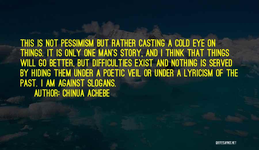 Chinua Achebe Quotes: This Is Not Pessimism But Rather Casting A Cold Eye On Things. It Is Only One Man's Story, And I