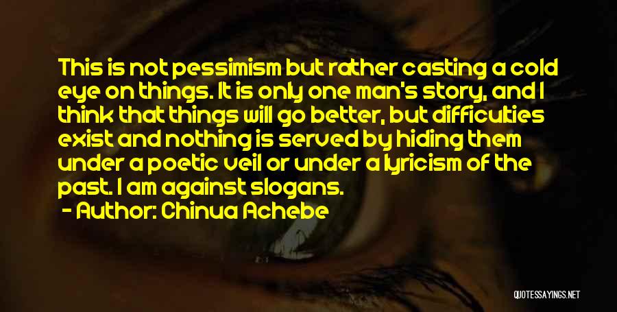 Chinua Achebe Quotes: This Is Not Pessimism But Rather Casting A Cold Eye On Things. It Is Only One Man's Story, And I