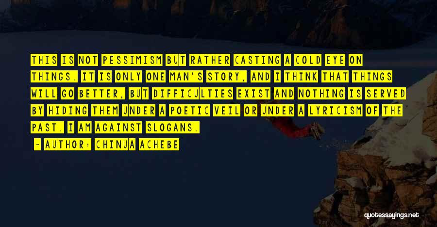 Chinua Achebe Quotes: This Is Not Pessimism But Rather Casting A Cold Eye On Things. It Is Only One Man's Story, And I