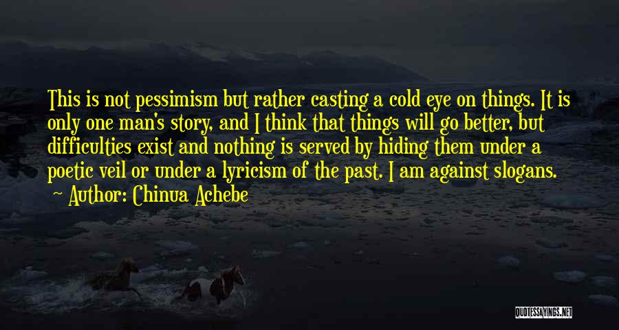 Chinua Achebe Quotes: This Is Not Pessimism But Rather Casting A Cold Eye On Things. It Is Only One Man's Story, And I