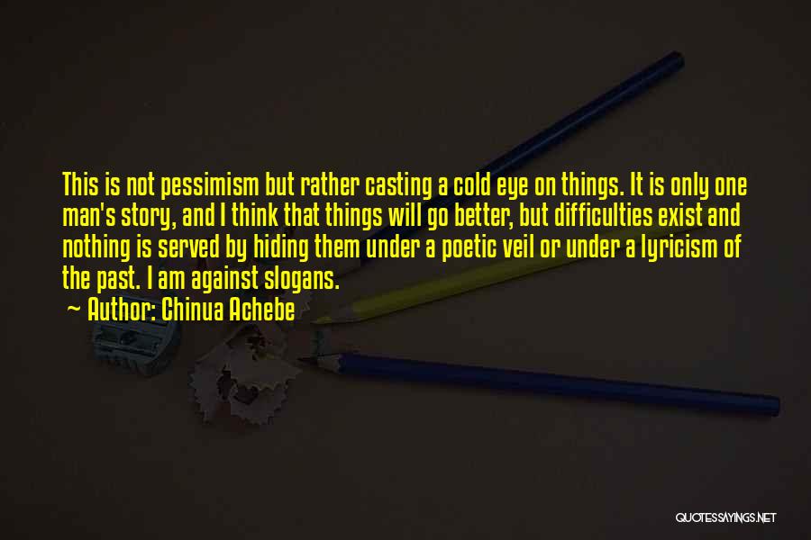 Chinua Achebe Quotes: This Is Not Pessimism But Rather Casting A Cold Eye On Things. It Is Only One Man's Story, And I