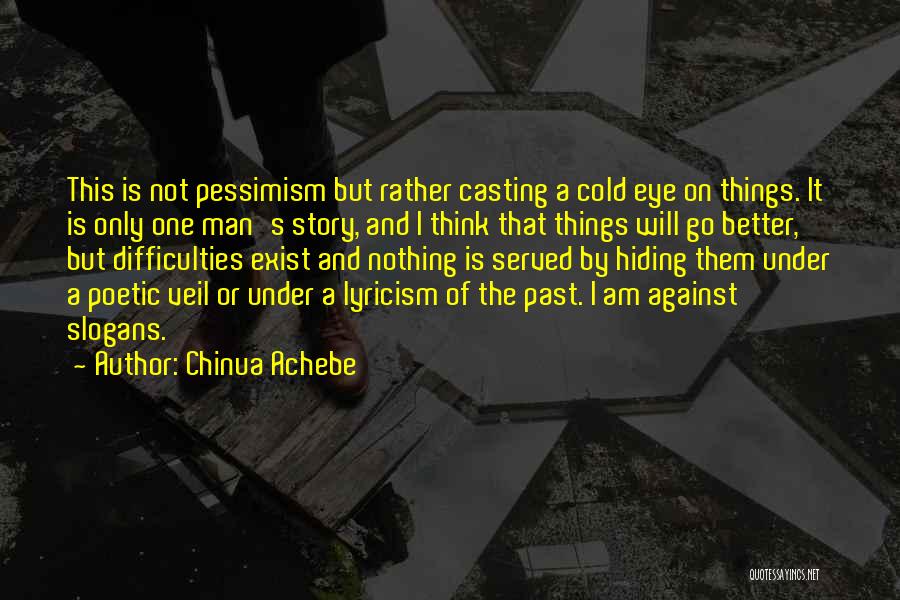 Chinua Achebe Quotes: This Is Not Pessimism But Rather Casting A Cold Eye On Things. It Is Only One Man's Story, And I