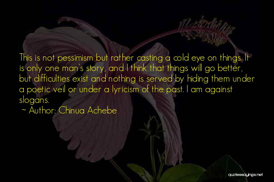 Chinua Achebe Quotes: This Is Not Pessimism But Rather Casting A Cold Eye On Things. It Is Only One Man's Story, And I