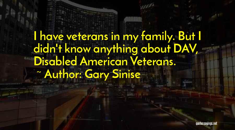 Gary Sinise Quotes: I Have Veterans In My Family. But I Didn't Know Anything About Dav, Disabled American Veterans.