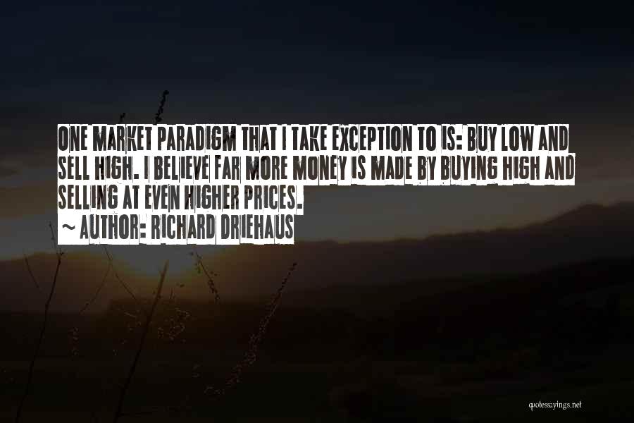 Richard Driehaus Quotes: One Market Paradigm That I Take Exception To Is: Buy Low And Sell High. I Believe Far More Money Is