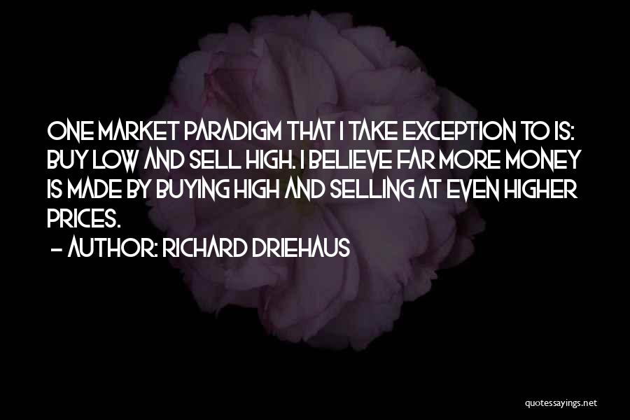 Richard Driehaus Quotes: One Market Paradigm That I Take Exception To Is: Buy Low And Sell High. I Believe Far More Money Is