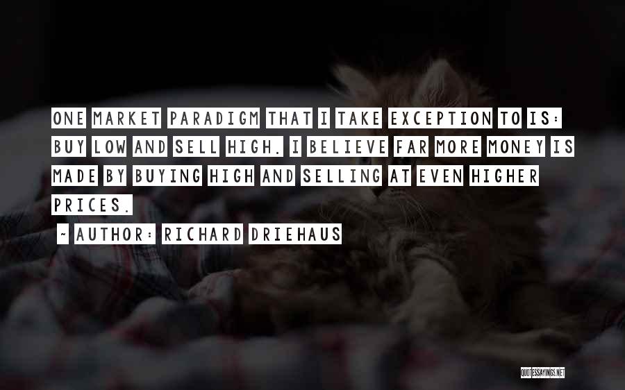 Richard Driehaus Quotes: One Market Paradigm That I Take Exception To Is: Buy Low And Sell High. I Believe Far More Money Is