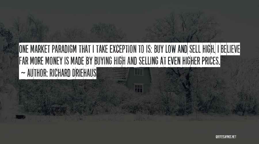 Richard Driehaus Quotes: One Market Paradigm That I Take Exception To Is: Buy Low And Sell High. I Believe Far More Money Is