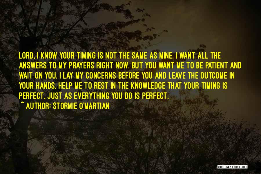 Stormie O'martian Quotes: Lord, I Know Your Timing Is Not The Same As Mine. I Want All The Answers To My Prayers Right