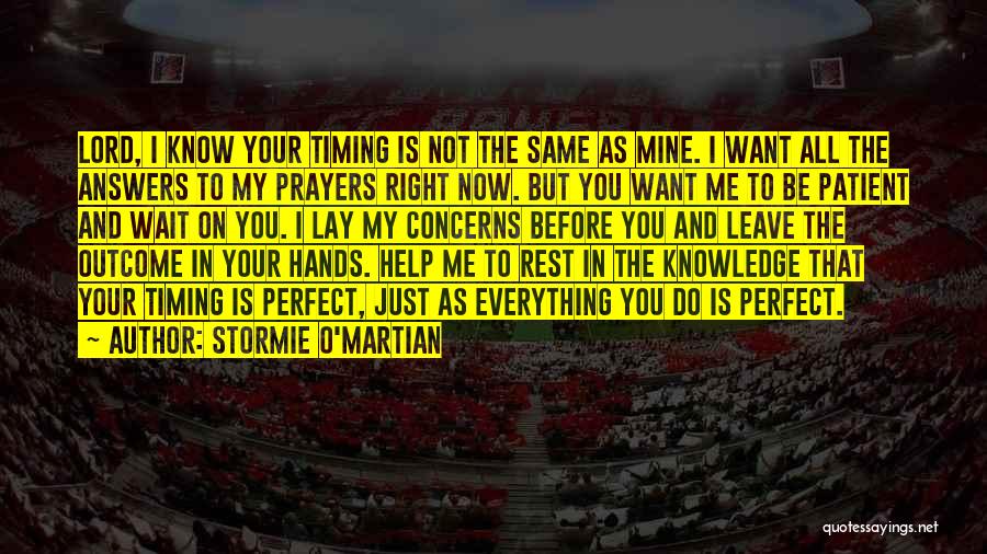 Stormie O'martian Quotes: Lord, I Know Your Timing Is Not The Same As Mine. I Want All The Answers To My Prayers Right