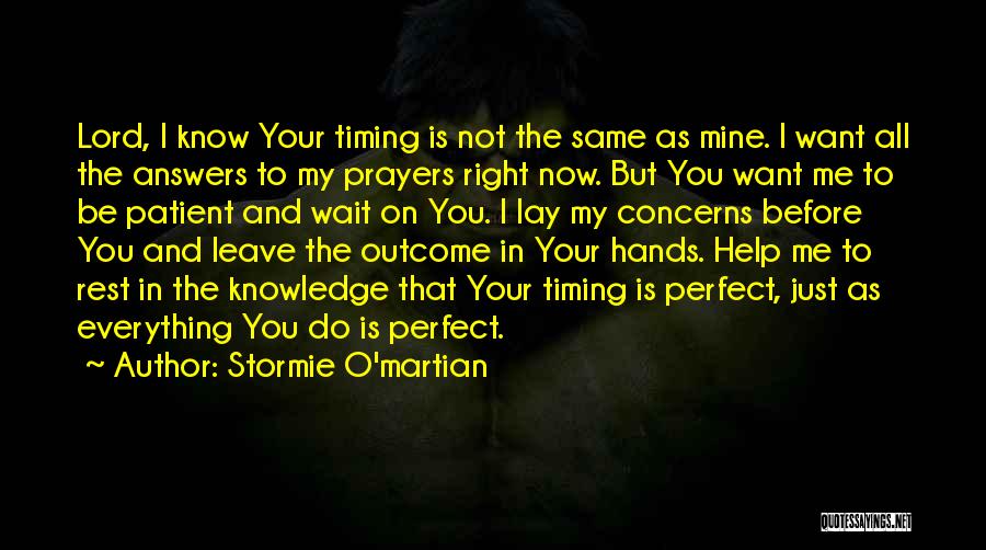 Stormie O'martian Quotes: Lord, I Know Your Timing Is Not The Same As Mine. I Want All The Answers To My Prayers Right