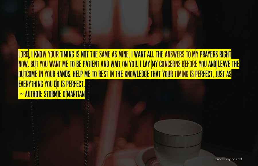 Stormie O'martian Quotes: Lord, I Know Your Timing Is Not The Same As Mine. I Want All The Answers To My Prayers Right