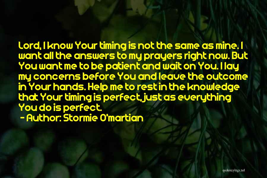 Stormie O'martian Quotes: Lord, I Know Your Timing Is Not The Same As Mine. I Want All The Answers To My Prayers Right