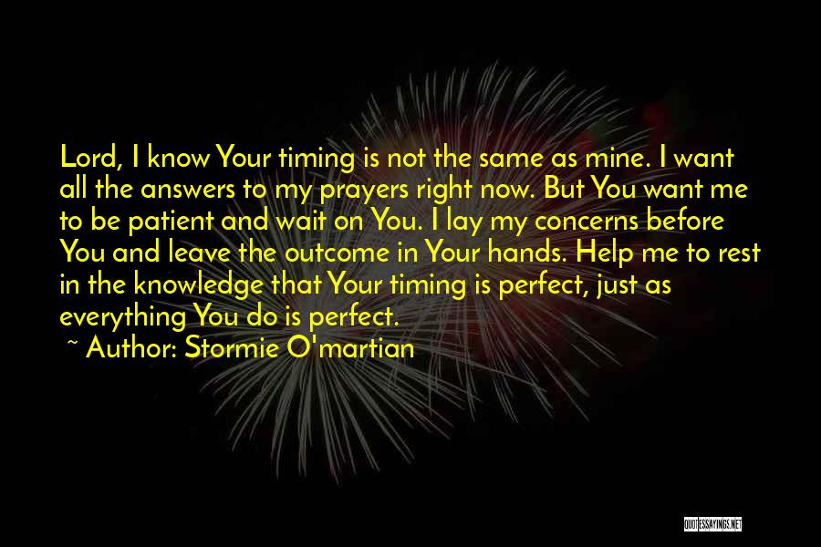 Stormie O'martian Quotes: Lord, I Know Your Timing Is Not The Same As Mine. I Want All The Answers To My Prayers Right