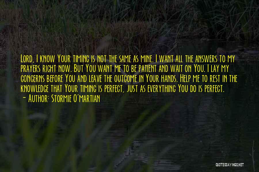 Stormie O'martian Quotes: Lord, I Know Your Timing Is Not The Same As Mine. I Want All The Answers To My Prayers Right